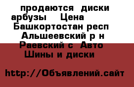  продаются  диски арбузы  › Цена ­ 1 200 - Башкортостан респ., Альшеевский р-н, Раевский с. Авто » Шины и диски   